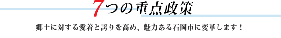 7つの重点政策　県民と行政の距離を縮め、一歩ずつ着実に住みやすい暮らしを実現します。